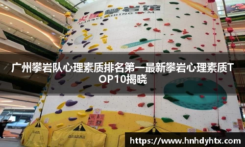 广州攀岩队心理素质排名第一最新攀岩心理素质TOP10揭晓