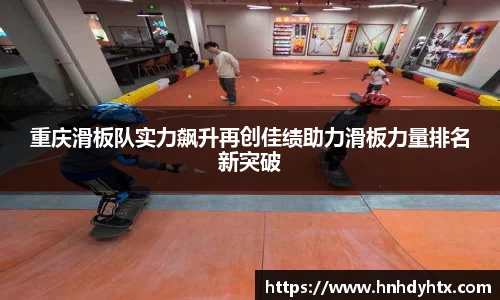 重庆滑板队实力飙升再创佳绩助力滑板力量排名新突破