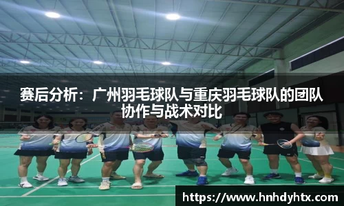 赛后分析：广州羽毛球队与重庆羽毛球队的团队协作与战术对比