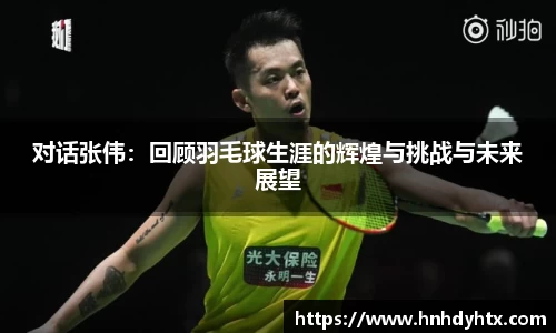 对话张伟：回顾羽毛球生涯的辉煌与挑战与未来展望