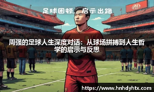 周强的足球人生深度对话：从球场拼搏到人生哲学的启示与反思