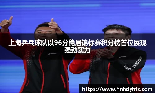 上海乒乓球队以96分稳居锦标赛积分榜首位展现强劲实力