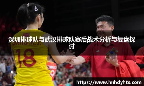 深圳排球队与武汉排球队赛后战术分析与复盘探讨