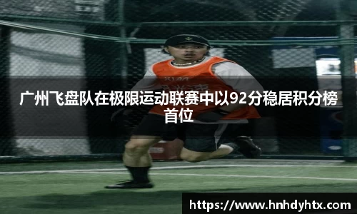 广州飞盘队在极限运动联赛中以92分稳居积分榜首位