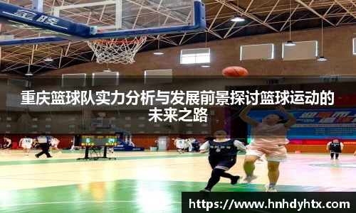 重庆篮球队实力分析与发展前景探讨篮球运动的未来之路
