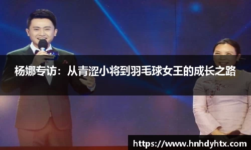 杨娜专访：从青涩小将到羽毛球女王的成长之路
