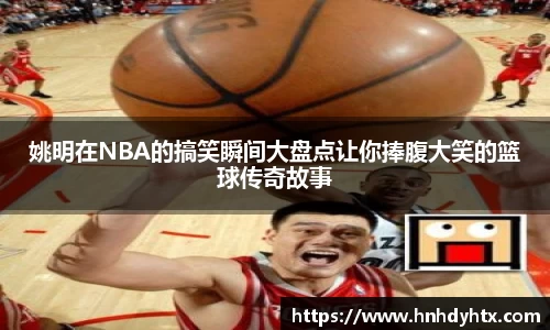 姚明在NBA的搞笑瞬间大盘点让你捧腹大笑的篮球传奇故事