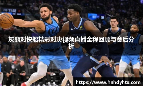 灰熊对快船精彩对决视频直播全程回顾与赛后分析