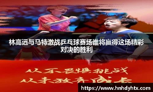 林高远与马特激战乒乓球赛场谁将赢得这场精彩对决的胜利