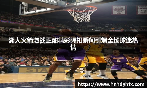 湖人火箭激战正酣精彩隔扣瞬间引爆全场球迷热情