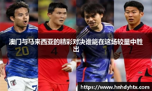 澳门与马来西亚的精彩对决谁能在这场较量中胜出