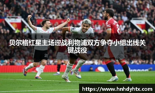 贝尔格红星主场迎战利物浦双方争夺小组出线关键战役