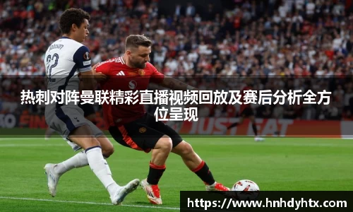 热刺对阵曼联精彩直播视频回放及赛后分析全方位呈现