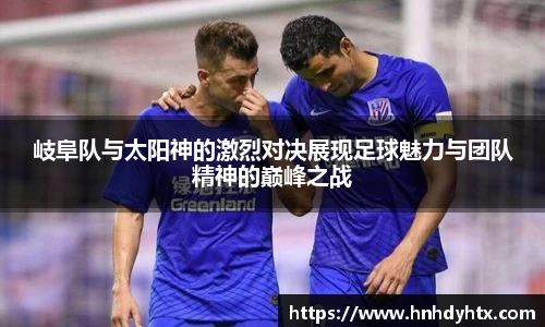 岐阜队与太阳神的激烈对决展现足球魅力与团队精神的巅峰之战