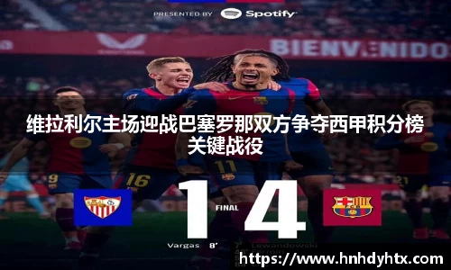 维拉利尔主场迎战巴塞罗那双方争夺西甲积分榜关键战役