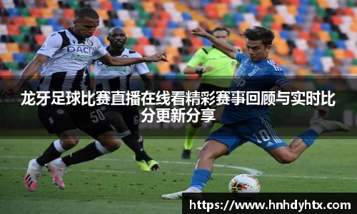 龙牙足球比赛直播在线看精彩赛事回顾与实时比分更新分享