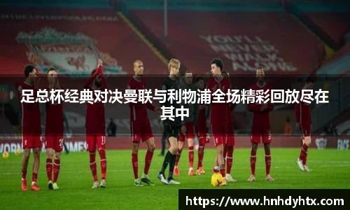 足总杯经典对决曼联与利物浦全场精彩回放尽在其中
