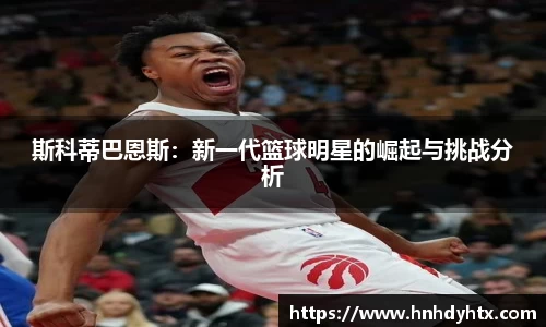 斯科蒂巴恩斯：新一代篮球明星的崛起与挑战分析