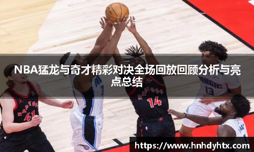 NBA猛龙与奇才精彩对决全场回放回顾分析与亮点总结