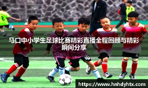 马口中小学生足球比赛精彩直播全程回顾与精彩瞬间分享
